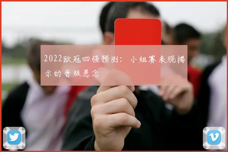2022欧冠四强预测:小组赛表现揭示的晋级悬念