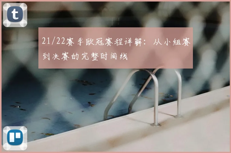 21/22赛季欧冠赛程详解：从小组赛到决赛的完整时间线
