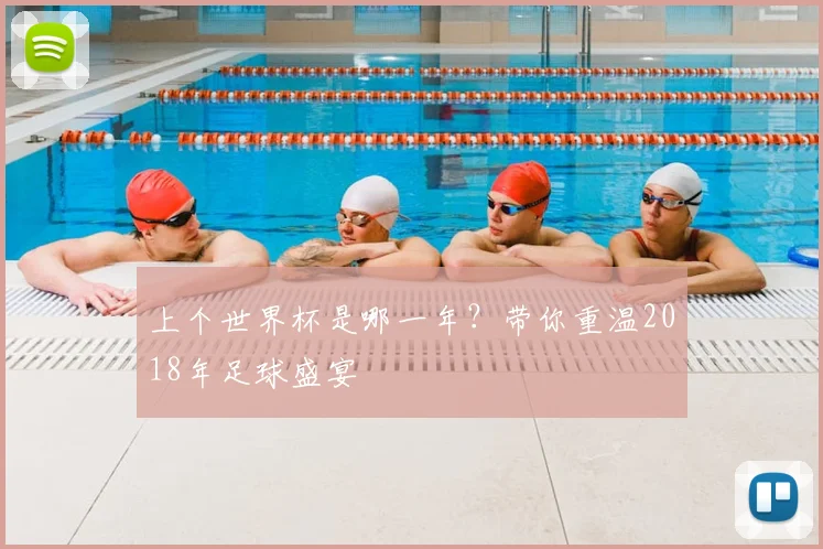 上个世界杯是哪一年？带你重温2018年足球盛宴