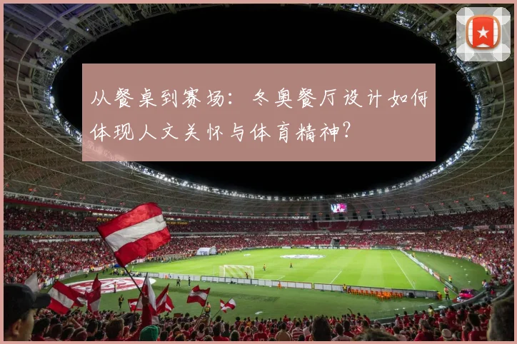 从餐桌到赛场:冬奥餐厅设计如何体现人文关怀与体育精神?