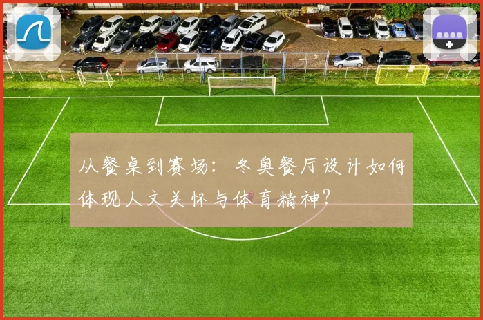 从餐桌到赛场：冬奥餐厅设计如何体现人文关怀与体育精神？