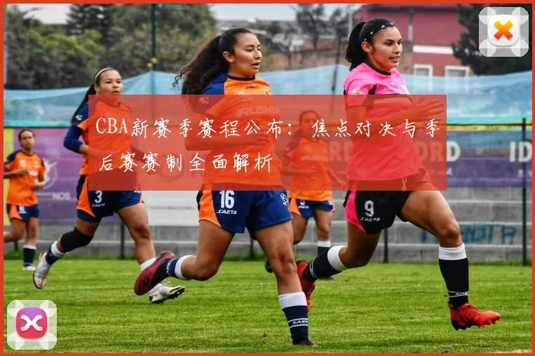 CBA新赛季赛程公布：焦点对决与季后赛赛制全面解析