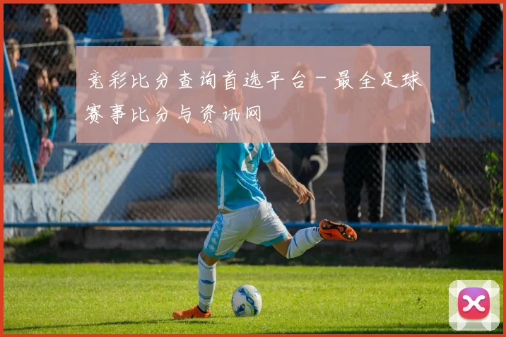 竞彩比分查询首选平台 - 最全足球赛事比分与资讯网