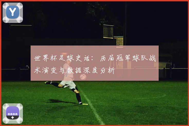 世界杯足球史话：历届冠军球队战术演变与数据深度分析