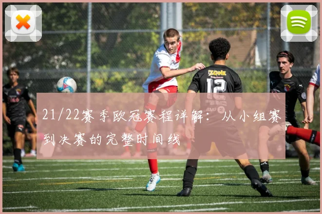 21/22赛季欧冠赛程详解:从小组赛到决赛的完整时间线