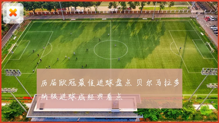 历届欧冠最佳进球盘点 贝尔马拉多纳级进球成经典看点