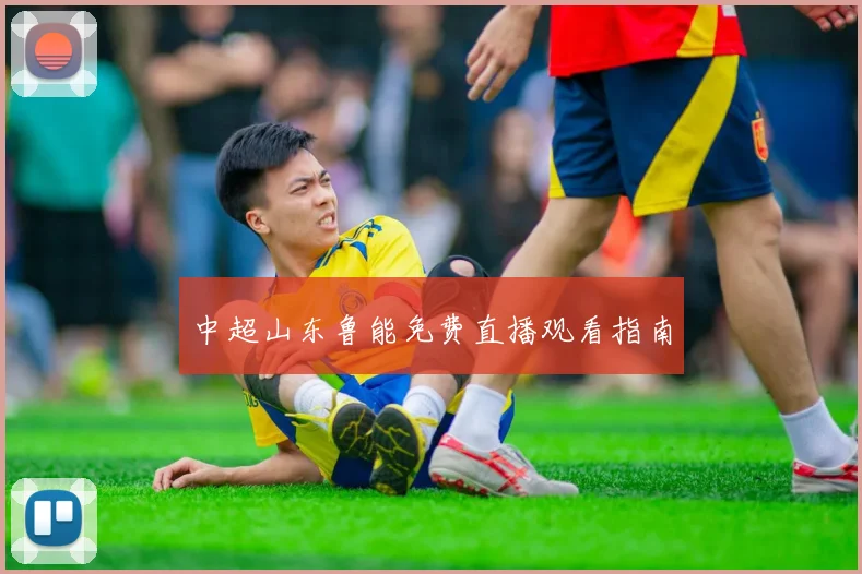 中超山东鲁能免费直播观看指南