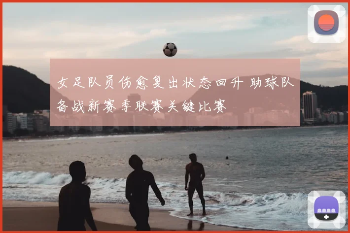 女足队员伤愈复出状态回升 助球队备战新赛季联赛关键比赛